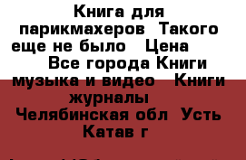 Книга для парикмахеров! Такого еще не было › Цена ­ 1 500 - Все города Книги, музыка и видео » Книги, журналы   . Челябинская обл.,Усть-Катав г.